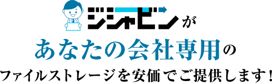 ジシャビンがあなたの会社専用のﾌｧｲﾙストレージを安価でご提供します！